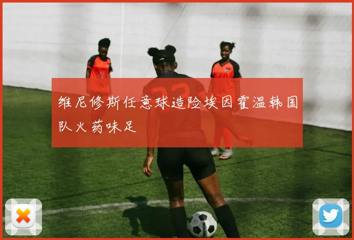 维尼修斯任意球造险埃因霍温韩国队火药味足