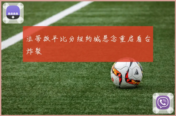 法蒂扳平比分纽约城悬念重启看台炸裂