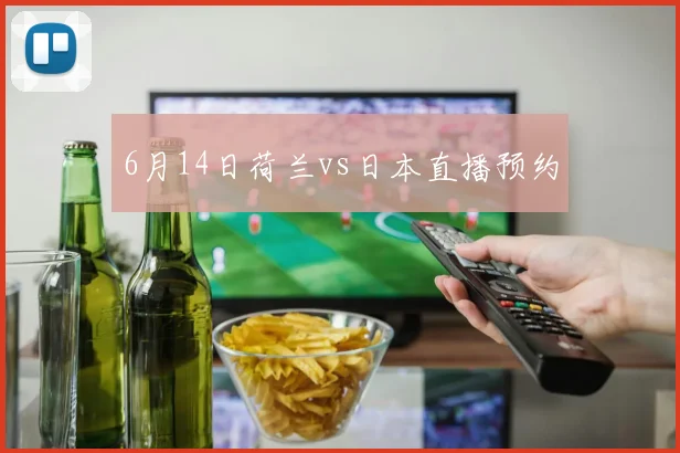 6月14日荷兰vs日本直播预约