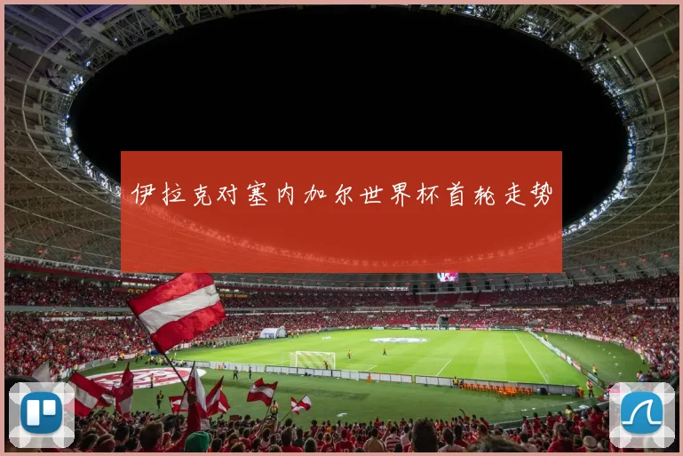 伊拉克对塞内加尔世界杯首轮走势
