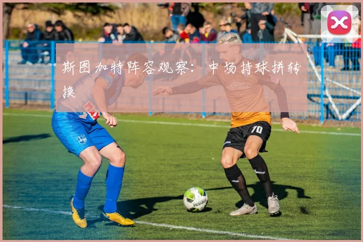 斯图加特阵容观察:中场持球拼转换