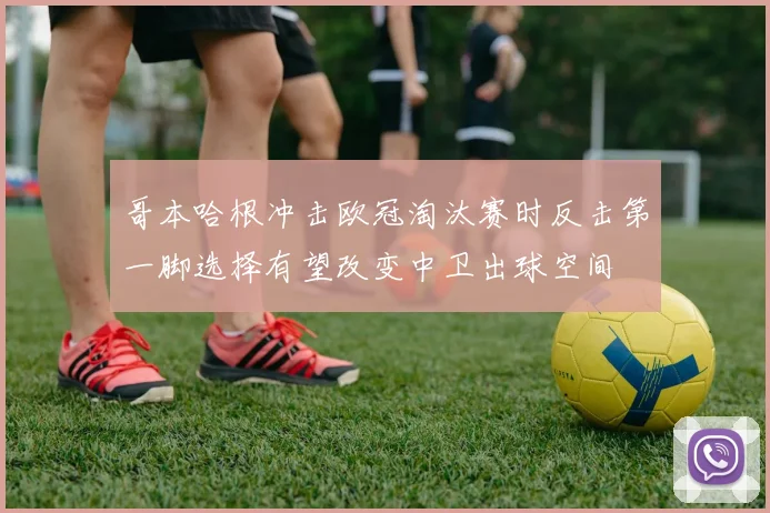哥本哈根冲击欧冠淘汰赛时反击第一脚选择有望改变中卫出球空间