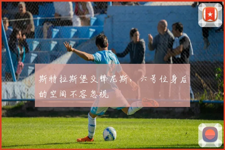 斯特拉斯堡交锋尼斯,六号位身后的空间不容忽视