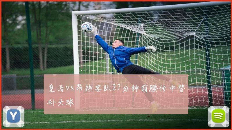 皇马vs昂热客队27分钟前腰传中替补头球