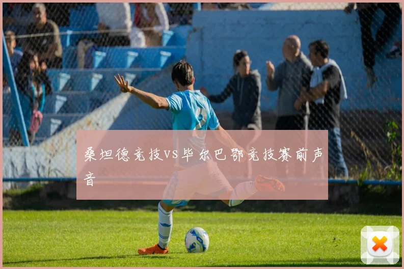 桑坦德竞技vs毕尔巴鄂竞技赛前声音
