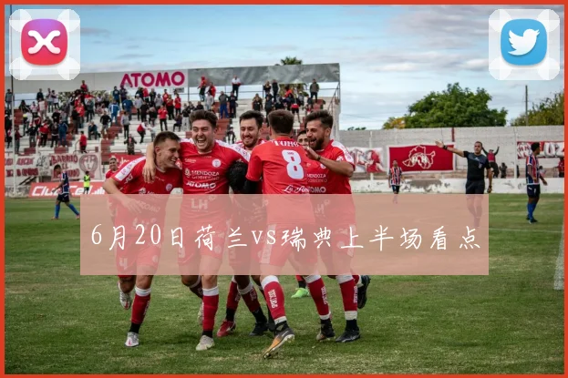 6月20日荷兰vs瑞典上半场看点