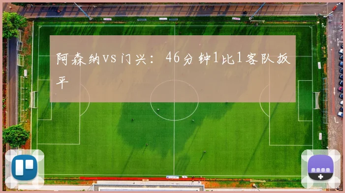 阿森纳vs门兴:46分钟1比1客队扳平