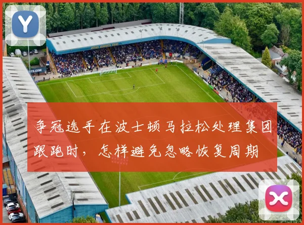 争冠选手在波士顿马拉松处理集团跟跑时,怎样避免忽略恢复周期