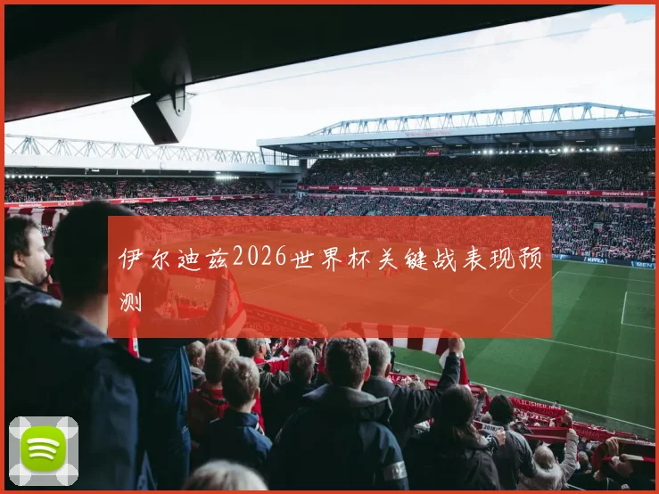 伊尔迪兹2026世界杯关键战表现预测