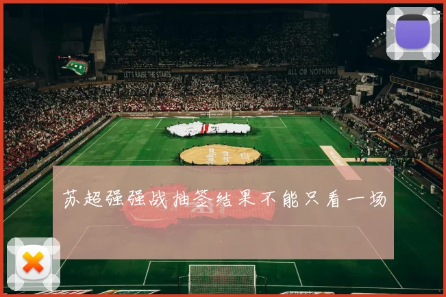 苏超强强战抽签结果不能只看一场