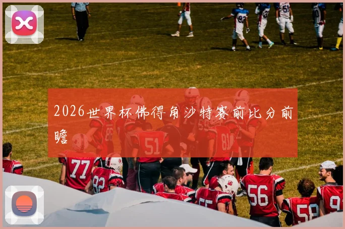 2026世界杯佛得角沙特赛前比分前瞻