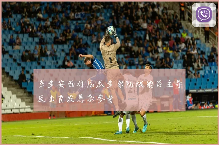 京多安面对厄瓜多尔防线能否主导反击首发悬念参考